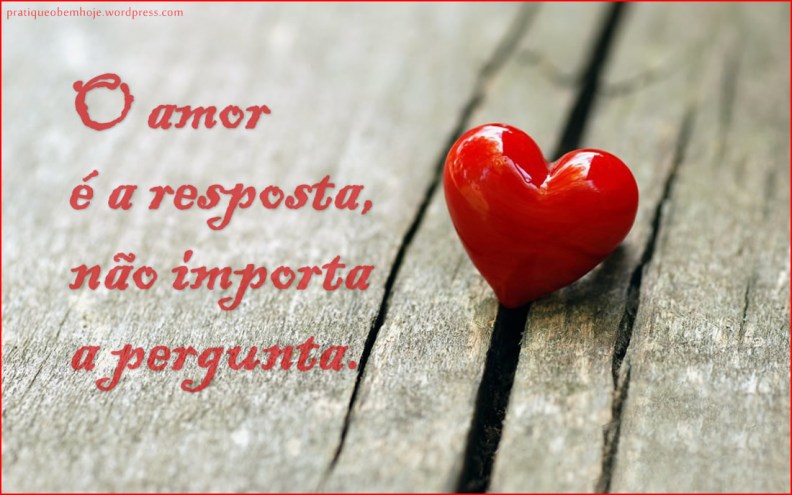 O amor é a resposta não importa a pergunta