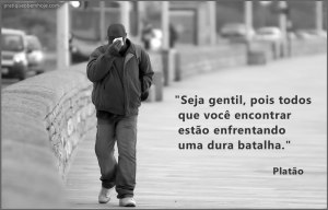 Seja gentil, pois todos que você encontrar estão enfrentando uma dura batalha