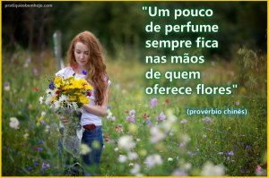 Um pouco de perfume sempre fica nas mãos de quem oferece flores