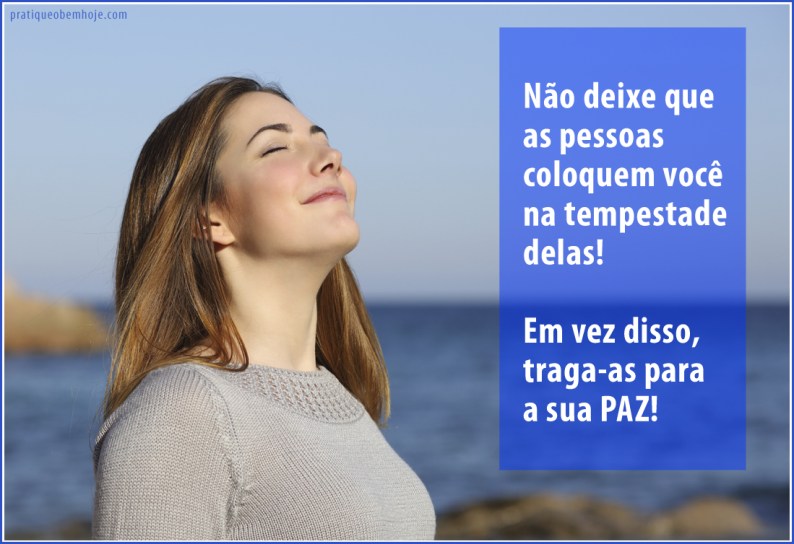 Não deixe que as pessoas coloquem você na tempestade delas.  Em vez disso, traga-as para a sua paz.