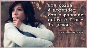 Uma coisa é aprender com o passado.  Outra é ficar lá preso.