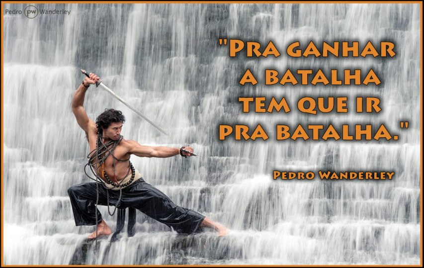 Pra ganhar a batalha tem que ir pra batalha