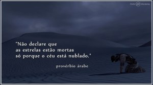 Não declare que as estrelas estão mortas só porque o céu está nublado