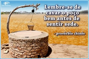 Lembre-se de cavar o poço bem antes de sentir sede
