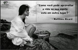 Como você pode aproveitar a vida se sua mente está em outro lugar