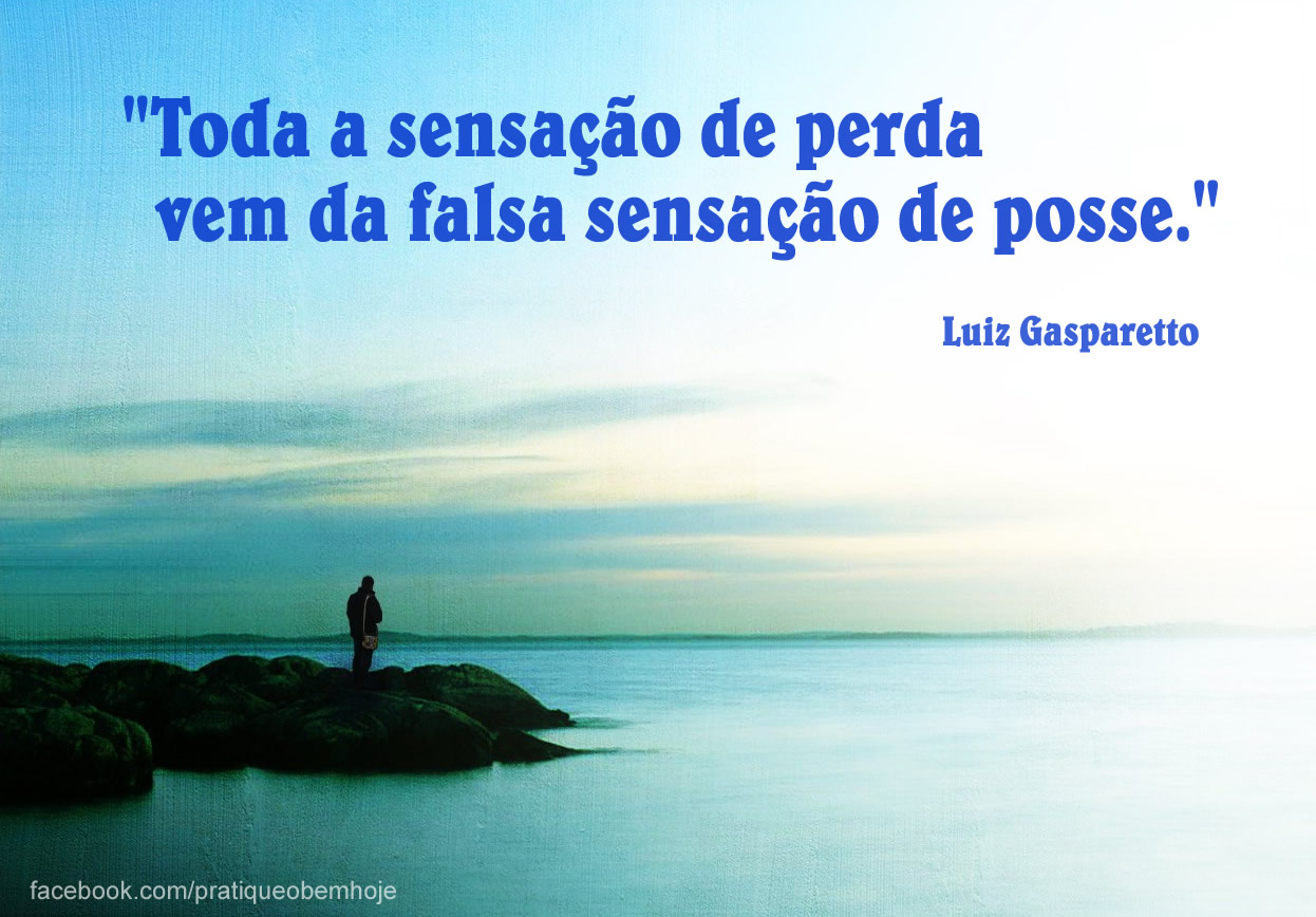 Toda a sensação de perda vem da falsa sensação de posse