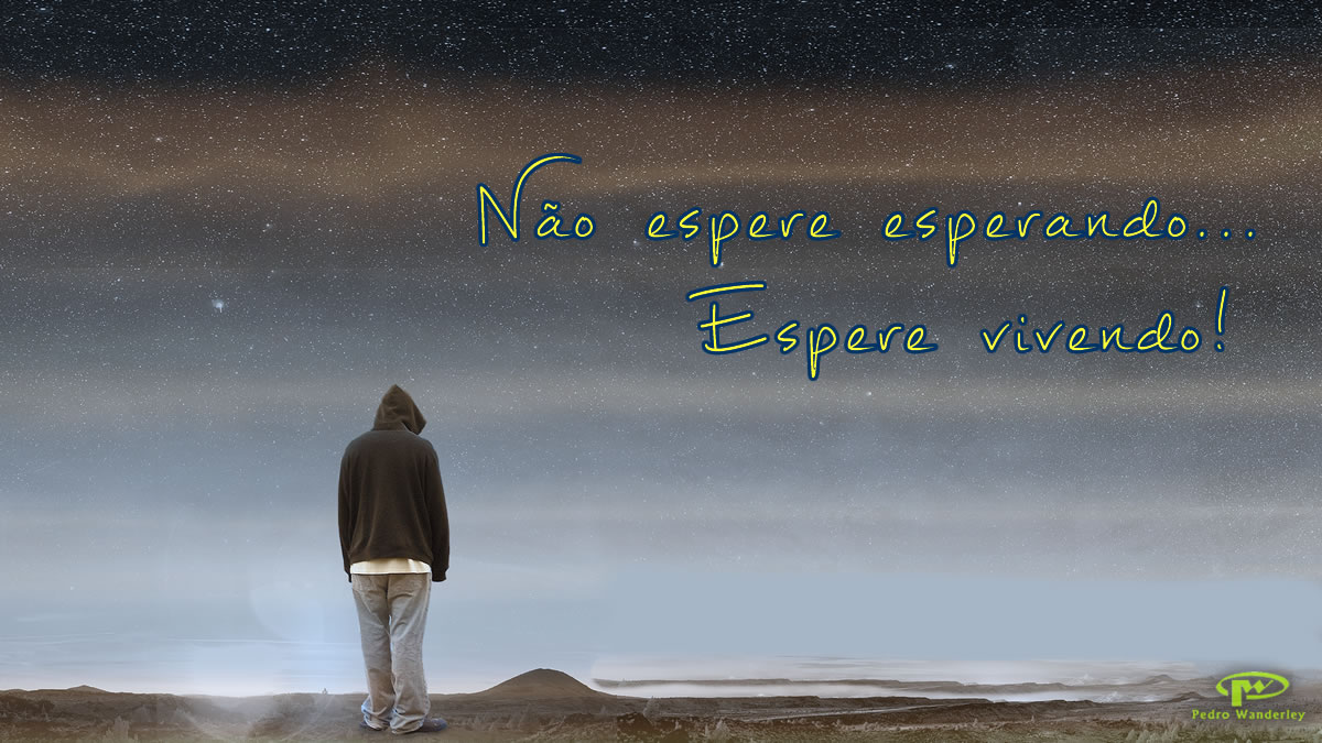 Não espere esperando...espere vivendo