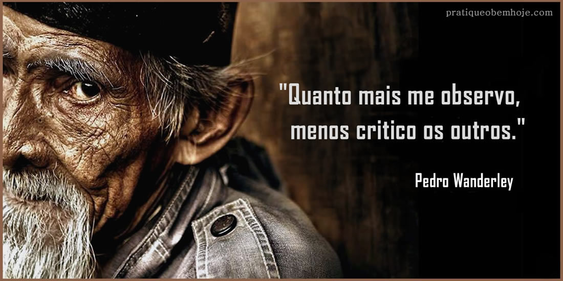 Quanto mais me observo, menos critico os outros