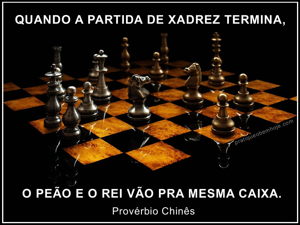 Quando a partida de xadrez termina o peão e o rei vão pra mesma caixa