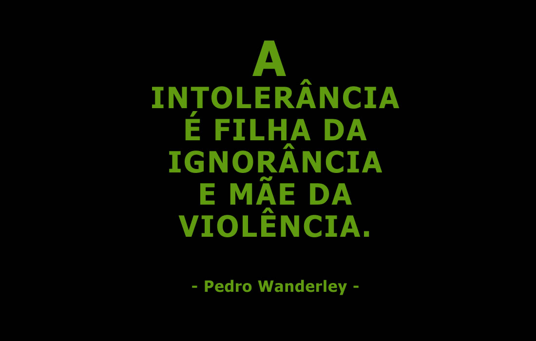 A intolerância é filha da ignorância e mãe da violência