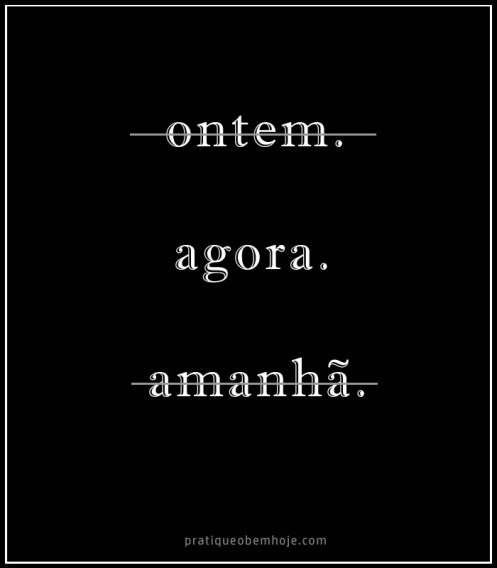 Hoje, agora, amanhã.