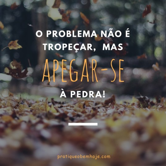 o problema não é tropeçar,mas