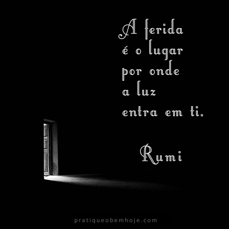 A ferida é o lugar por onde a luz entra em ti