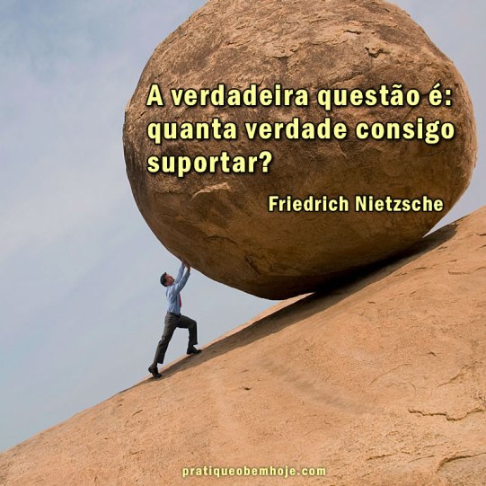A verdadeira questão é quanta verdade consigo suportar
