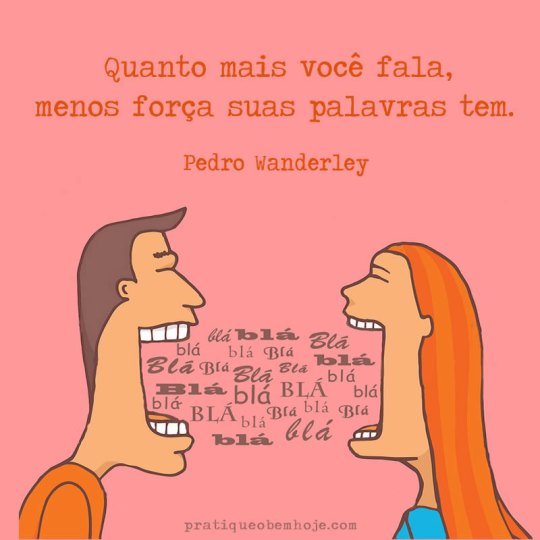 Quanto mais você fala menos força suas palavras tem