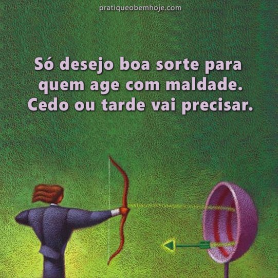 Só desejo boa sorte para quem age com maldade