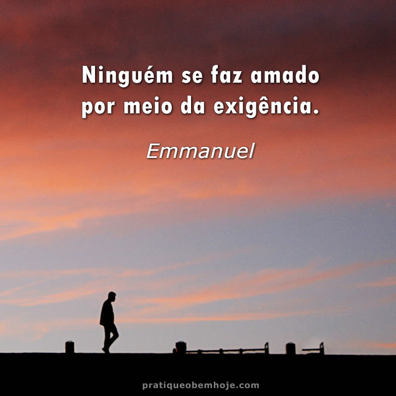 Ninguém se faz amado por meio da exigência