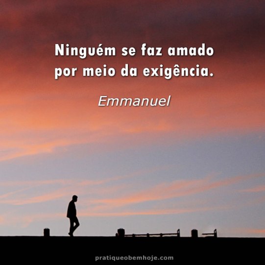 Ninguém se faz amado por meio da exigência