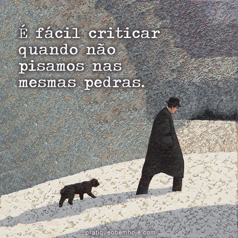 É fácil criticar quando não pisamos nas mesmas pedras