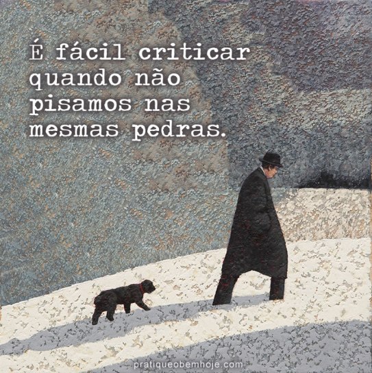 É fácil criticar quando não pisamos nas mesmas pedras