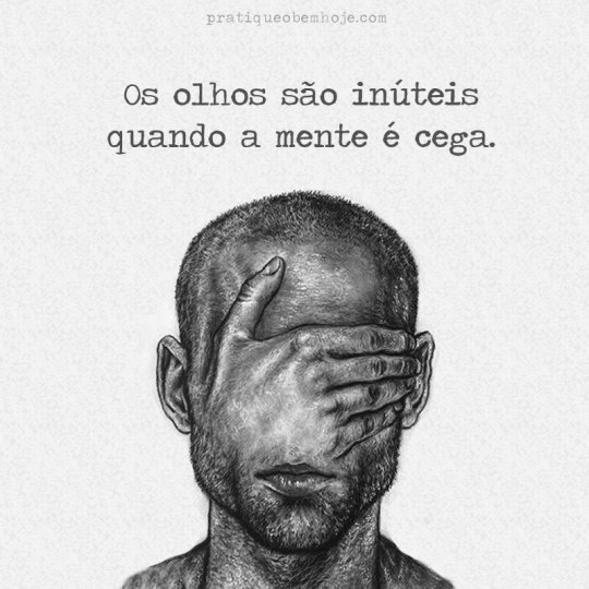 Os olhos são inúteis quando a mente é cega