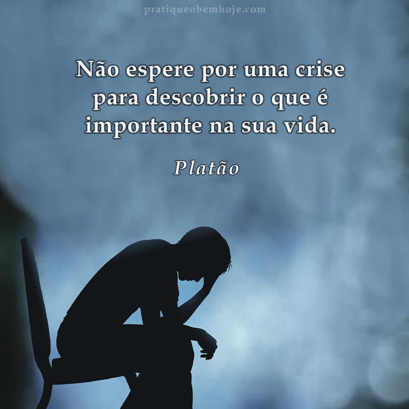 Não espere por uma crise para descobrir o que é importante na sua vida