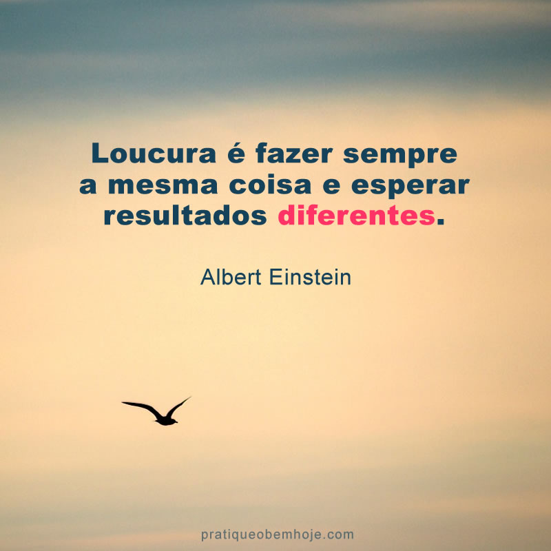 Loucura é fazer sempre a mesma coisa