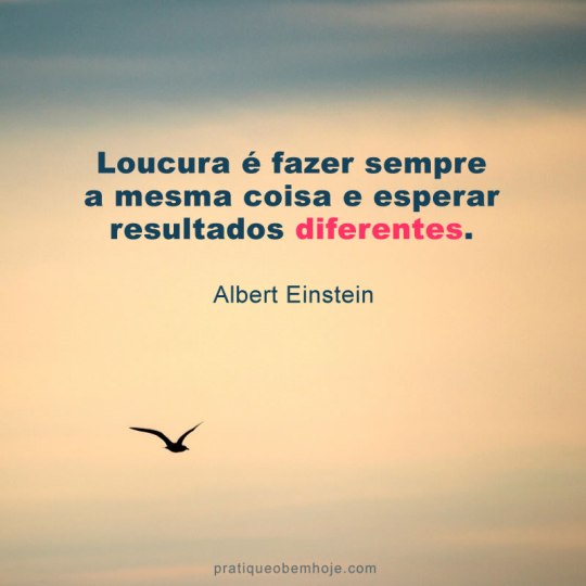 Loucura é fazer sempre a mesma coisa