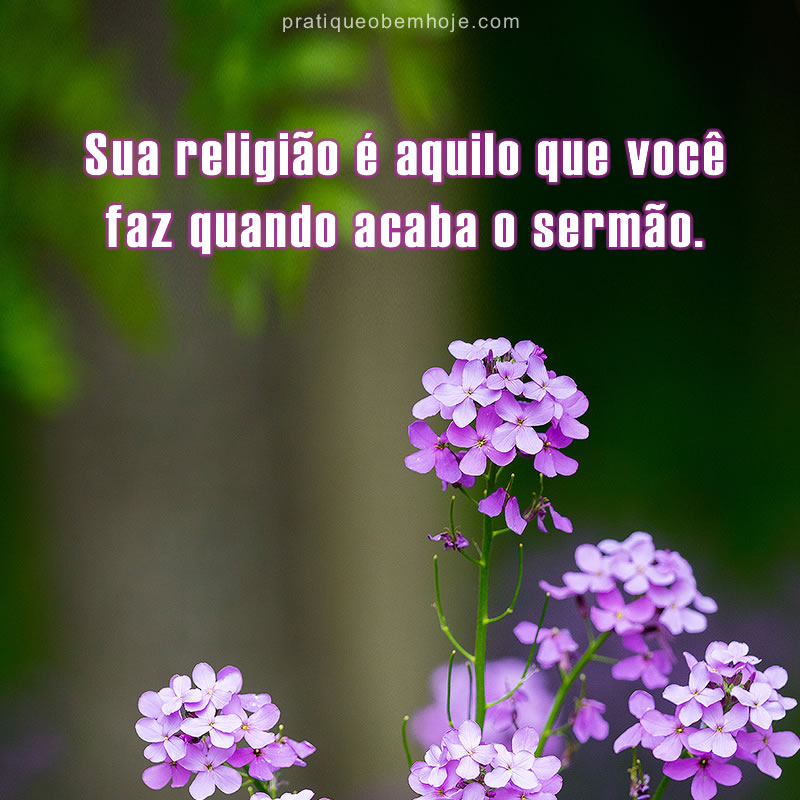 Sua religião é aquilo que você faz quando acaba o sermão