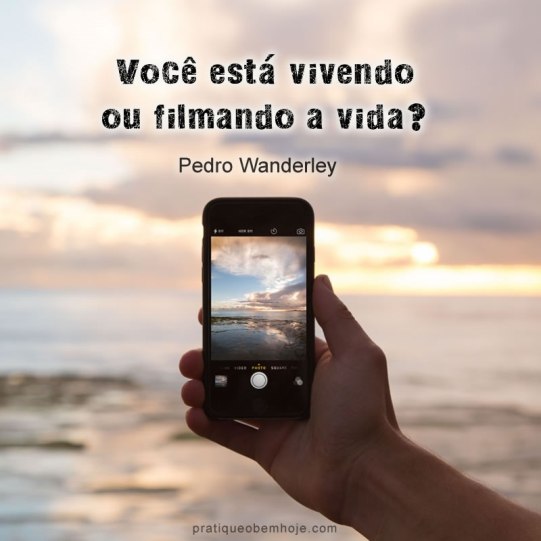 Você está vivendo ou filmando a vida