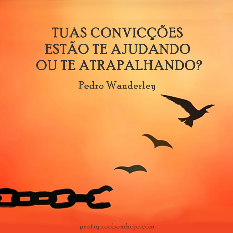 Tuas convicções estão te ajudando ou te atrapalhando
