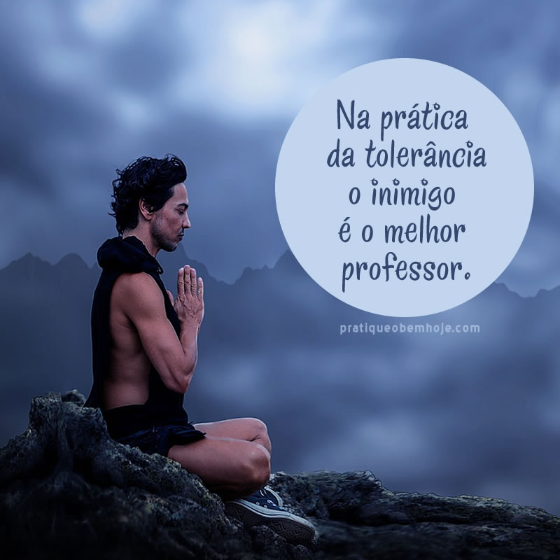 Na prática da tolerância o inimigo é o melhor professor