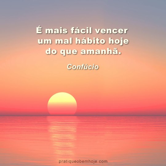 É mais fácil vencer um mal hábito hoje do que amanhã