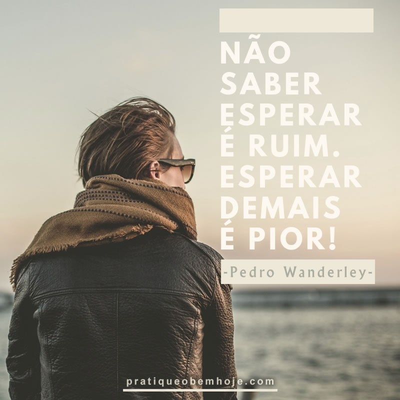 Não saber esperar é ruim