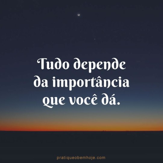 Tudo depende da importância que você dá