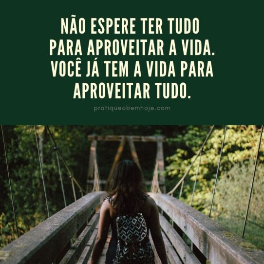Não espere ter tudo para aproveitar a vida