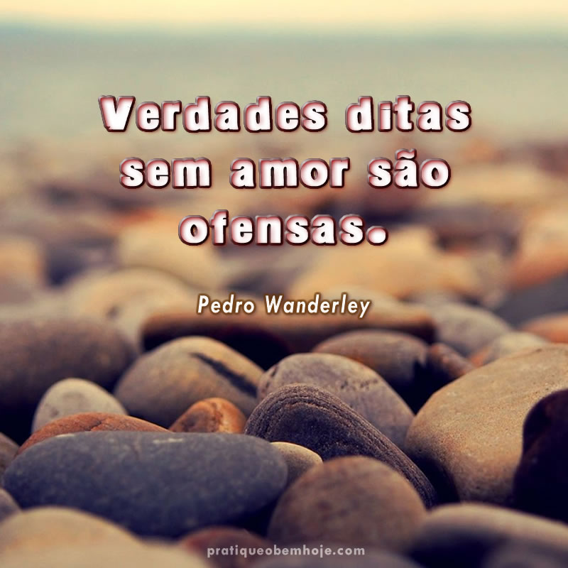 Verdades ditas sem amor são ofensas