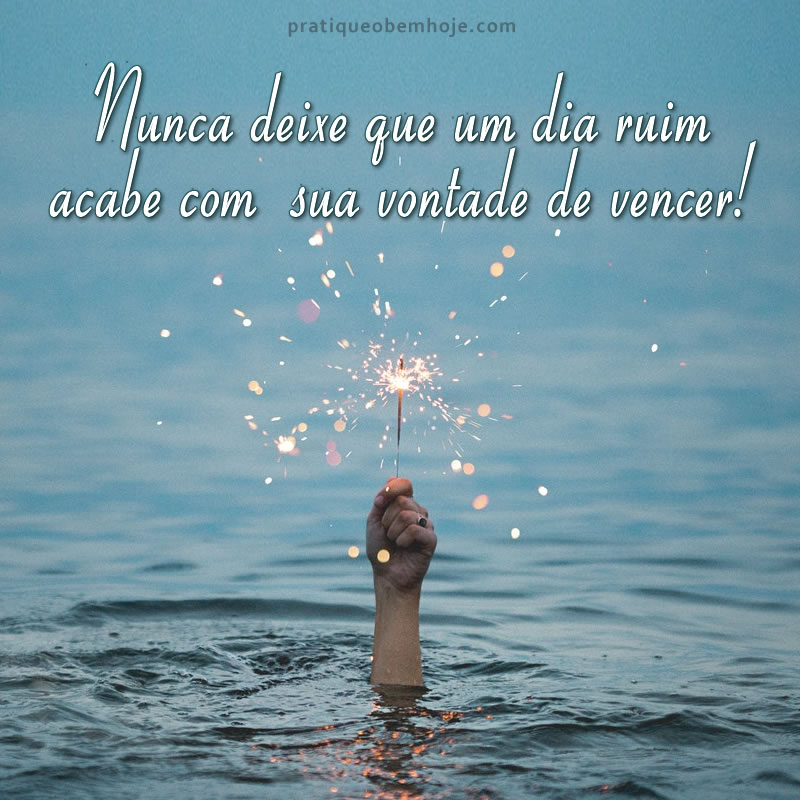 Nunca deixe que um dia ruim acabe com sua vontade de vencer