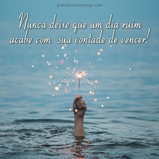 Nunca deixe que um dia ruim acabe com sua vontade de vencer