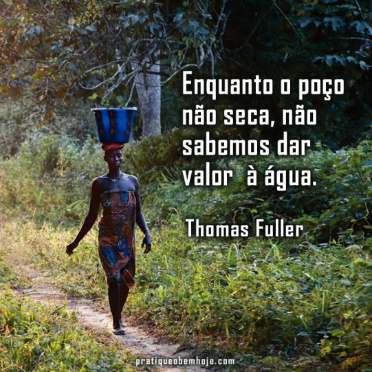 Enquanto o poço não seca não sabemos dar valor à água