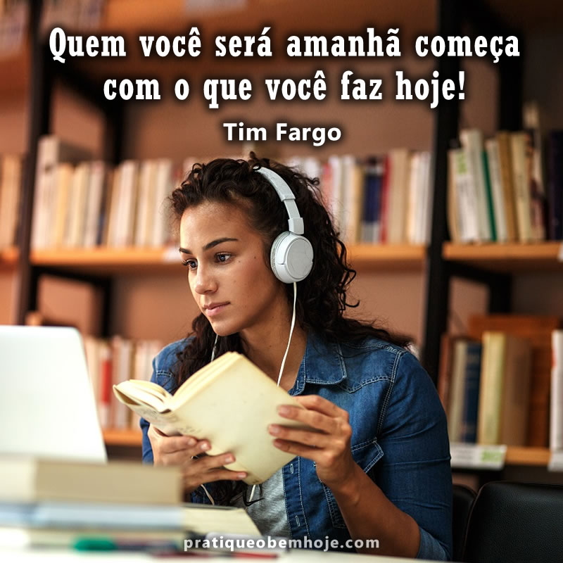 Quem você será amanhã começa com o que você faz hoje