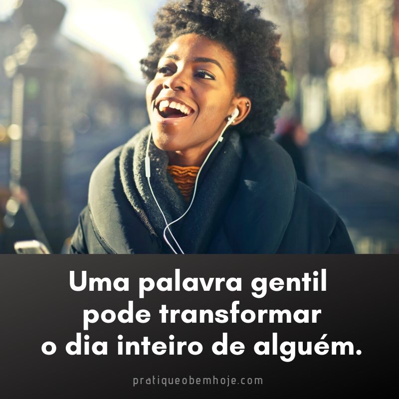 Uma palavra gentil pode transformar o dia inteiro de alguém.
