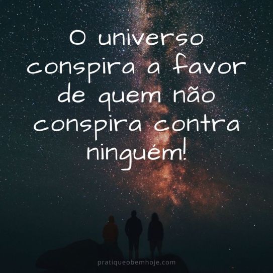 O universo conspira a favor de quem não conspira contra ninguém.