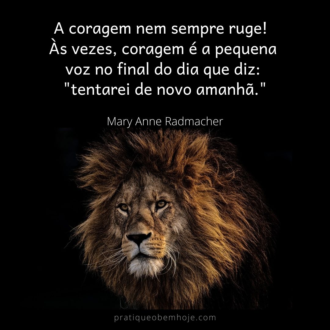 Courage doesn't always roar. Sometimes courage is the little voice at the end of the day that says I'll try again tomorrow