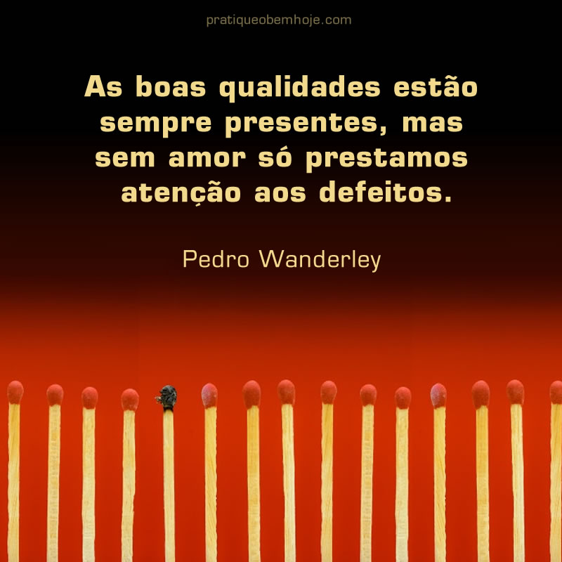 Good qualities are always present, but without love we only pay attention to defects